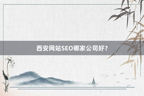 西安网站SEO哪家公司好？
