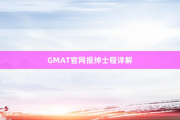 GMAT官网报绅士程详解