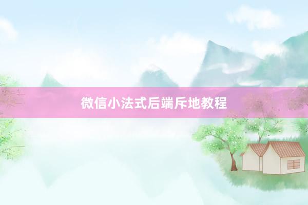 微信小法式后端斥地教程