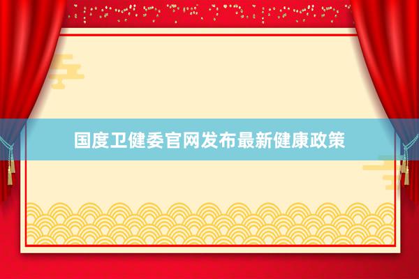 国度卫健委官网发布最新健康政策