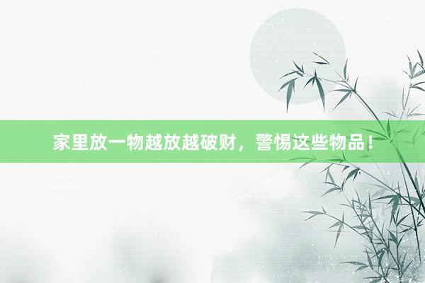 家里放一物越放越破财，警惕这些物品！
