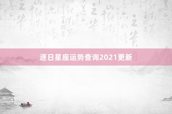 逐日星座运势查询2021更新