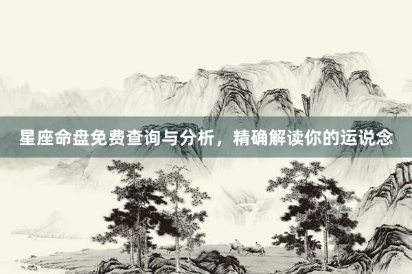星座命盘免费查询与分析，精确解读你的运说念