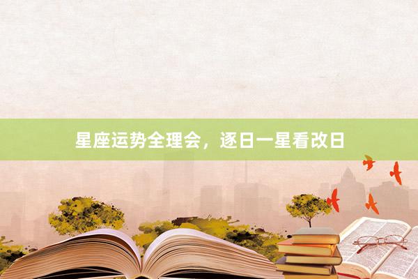 星座运势全理会，逐日一星看改日