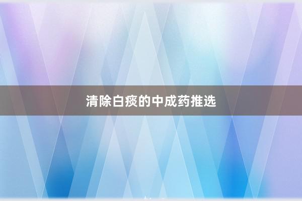清除白痰的中成药推选