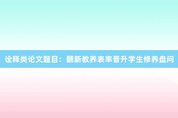 诠释类论文题目：翻新教养表率晋升学生修养盘问